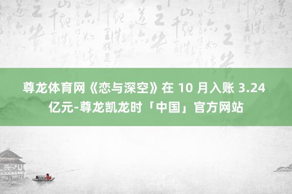 尊龙体育网《恋与深空》在 10 月入账 3.24 亿元-尊龙凯龙时「中国」官方网站