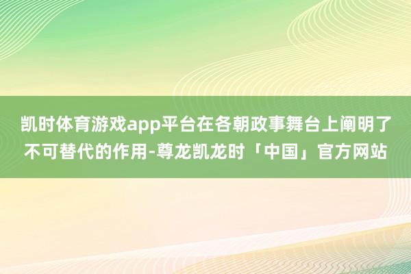 凯时体育游戏app平台在各朝政事舞台上阐明了不可替代的作用-尊龙凯龙时「中国」官方网站