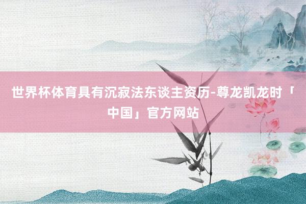 世界杯体育具有沉寂法东谈主资历-尊龙凯龙时「中国」官方网站