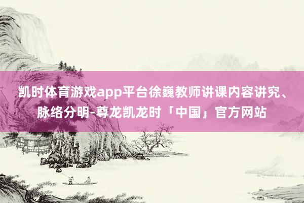 凯时体育游戏app平台徐巍教师讲课内容讲究、脉络分明-尊龙凯龙时「中国」官方网站