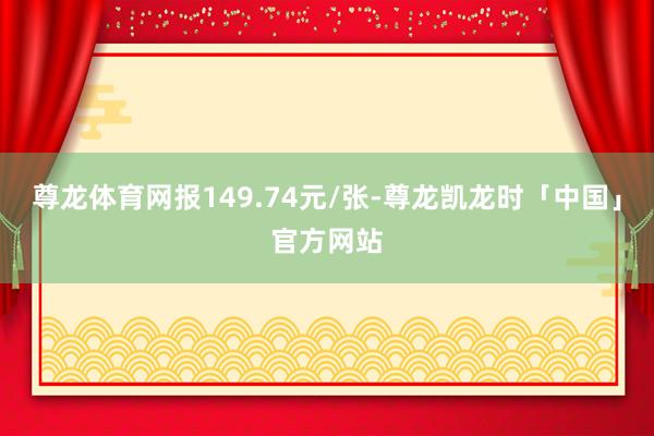 尊龙体育网报149.74元/张-尊龙凯龙时「中国」官方网站