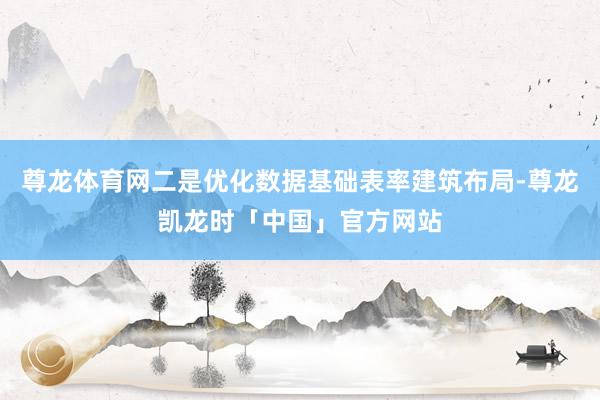 尊龙体育网二是优化数据基础表率建筑布局-尊龙凯龙时「中国」官方网站